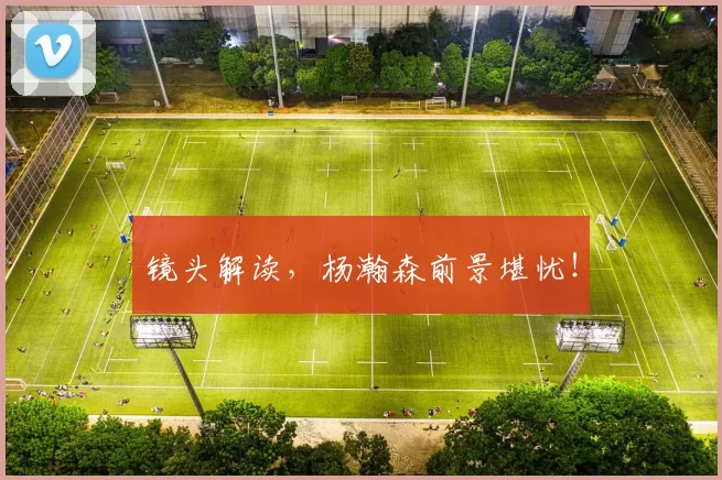 镜头解读，杨瀚森前景堪忧！