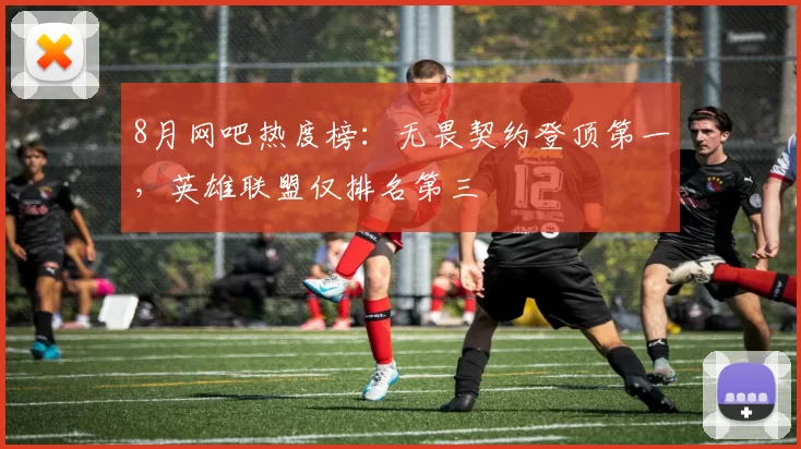 8月网吧热度榜：无畏契约登顶第一，英雄联盟仅排名第三