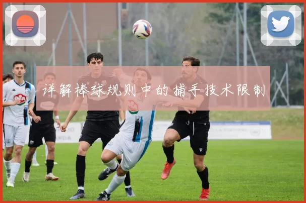 详解棒球规则中的捕手技术限制