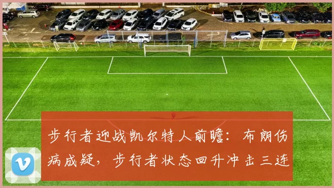 步行者迎战凯尔特人前瞻：布朗伤病成疑，步行者状态回升冲击三连胜