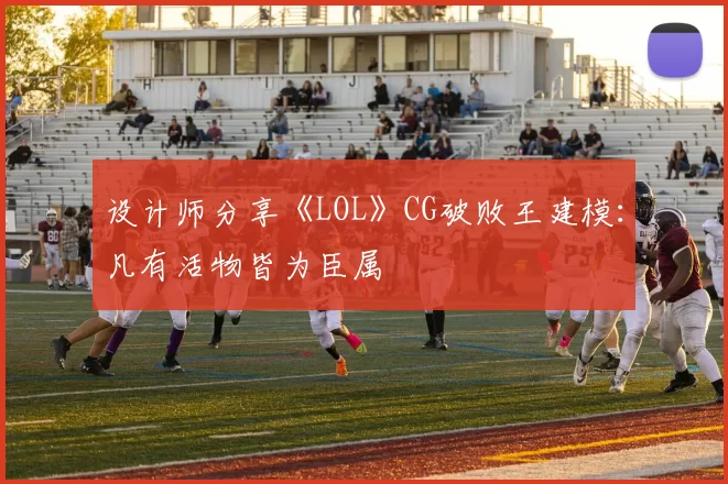 设计师分享《LOL》CG破败王建模：凡有活物皆为臣属