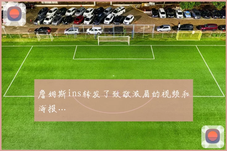 詹姆斯ins转发了致敬浓眉的视频和海报…