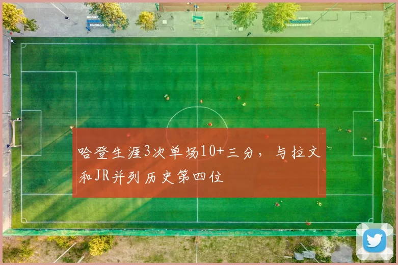 哈登生涯3次单场10+三分，与拉文和JR并列历史第四位