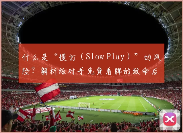 什么是“慢打（Slow Play）”的风险？解析给对手免费看牌的致命后果。（慢打（Slow Play）的隐患：让对手免费看牌的致命代价）