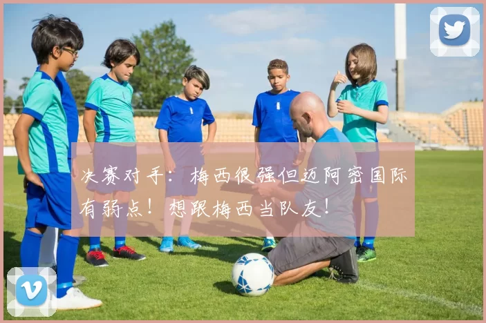 决赛对手：梅西很强但迈阿密国际有弱点！想跟梅西当队友！