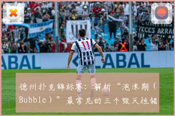 德州扑克锦标赛：解析“泡沫期（Bubble）”最常见的三个毁灭性错误。（德州扑克锦标赛泡沫期：三大常见致命错误解析）