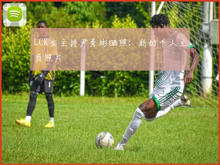 LCK女主持尹秀彬晒照：新的个人主页照片