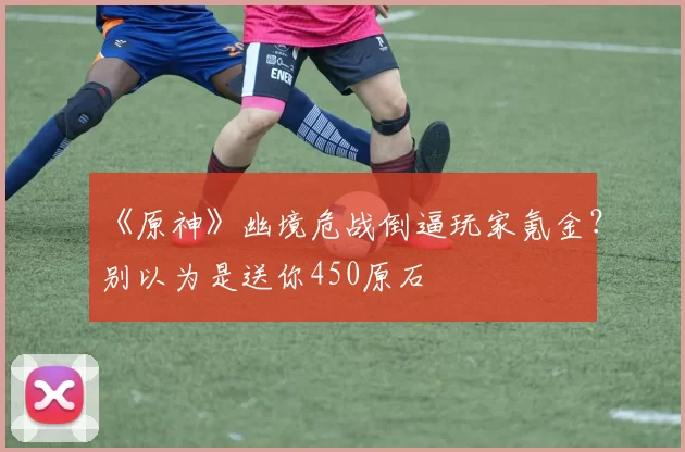 《原神》幽境危战倒逼玩家氪金？别以为是送你450原石