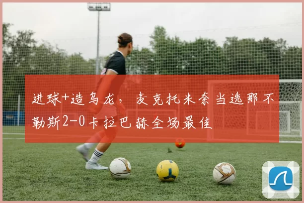 进球+造乌龙，麦克托米奈当选那不勒斯2-0卡拉巴赫全场最佳