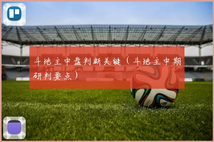 斗地主中盘判断关键（斗地主中期研判要点）