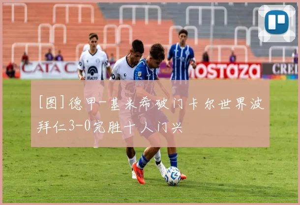 [图]德甲-基米希破门卡尔世界波 拜仁3-0完胜十人门兴