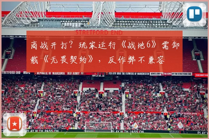 商战开打？玩家运行《战地6》需卸载《无畏契约》，反作弊不兼容