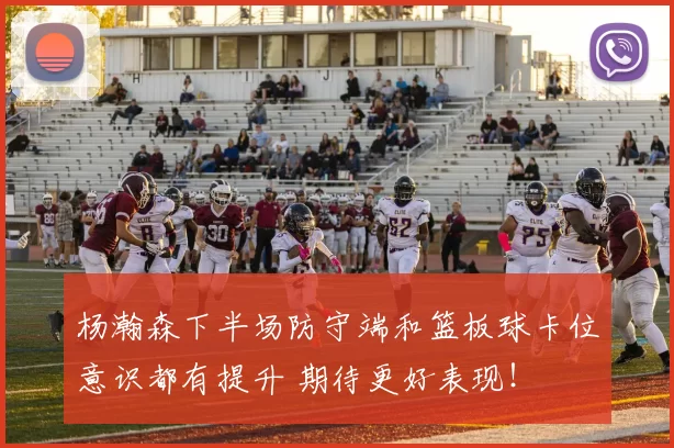 杨瀚森下半场防守端和篮板球卡位意识都有提升 期待更好表现！