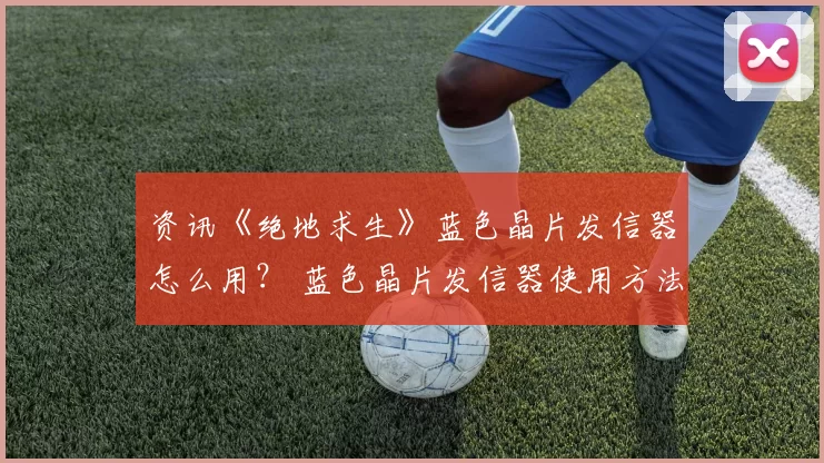 资讯《绝地求生》蓝色晶片发信器怎么用？ 蓝色晶片发信器使用方法