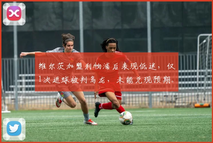 维尔茨加盟利物浦后表现低迷，仅1次进球被判乌龙，未能兑现预期。
