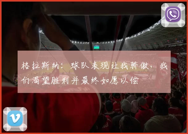 格拉斯纳：球队表现让我骄傲，我们渴望胜利并最终如愿以偿