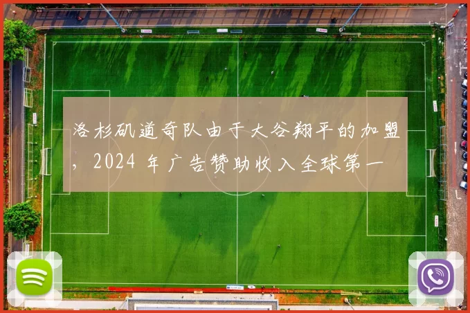 洛杉矶道奇队由于大谷翔平的加盟，2024 年广告赞助收入全球第一