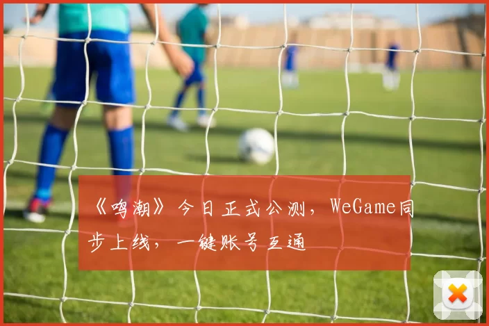 《鸣潮》今日正式公测，WeGame同步上线，一键账号互通