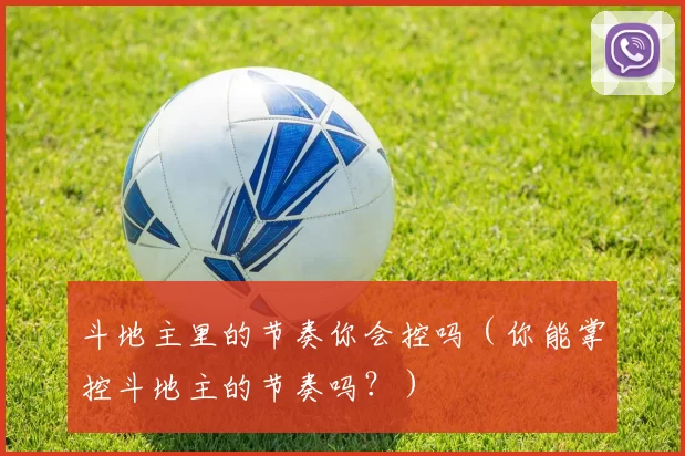 斗地主里的节奏你会控吗（你能掌控斗地主的节奏吗？）