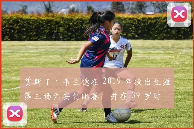 贾斯丁·韦兰德在 2019 年投出生涯第三场无安打比赛，并在 39 岁时勇夺赛扬奖