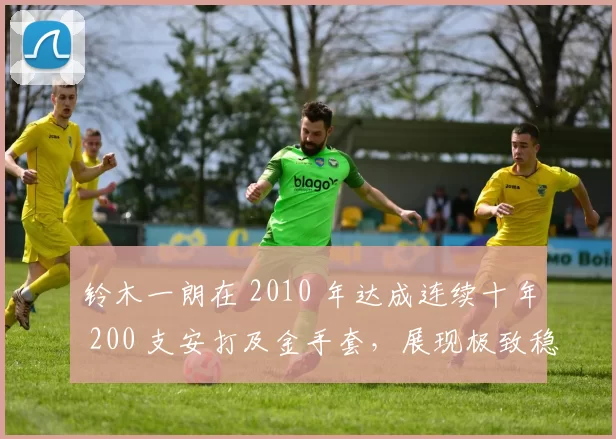 铃木一朗在 2010 年达成连续十年 200 支安打及金手套，展现极致稳定