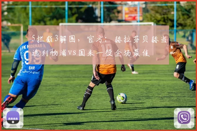 5拦截3解围，官方：赫拉芬贝赫当选利物浦vs国米一役全场最佳