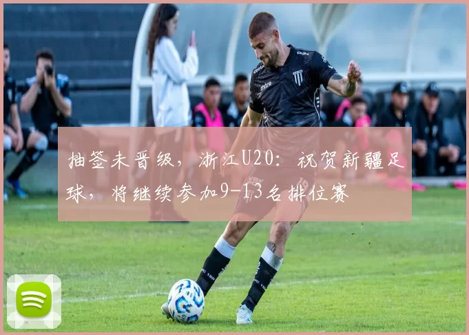 抽签未晋级，浙江U20：祝贺新疆足球，将继续参加9-13名排位赛