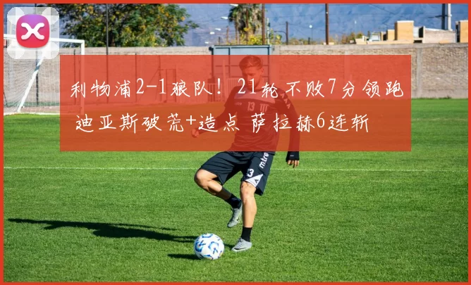 利物浦2-1狼队！21轮不败7分领跑 迪亚斯破荒+造点 萨拉赫6连斩