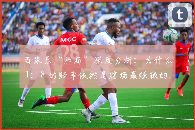 百家乐“和局”深度分析：为什么 1：8 的赔率依然是赌场最赚钱的项目？（揭秘百家乐“和注”：为何1赔8的赔率依旧是赌场的利润之王？）