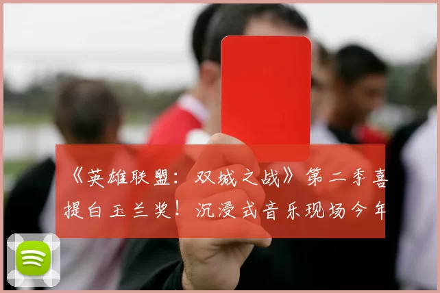 《英雄联盟：双城之战》第二季喜提白玉兰奖！沉浸式音乐现场今年空降上海！