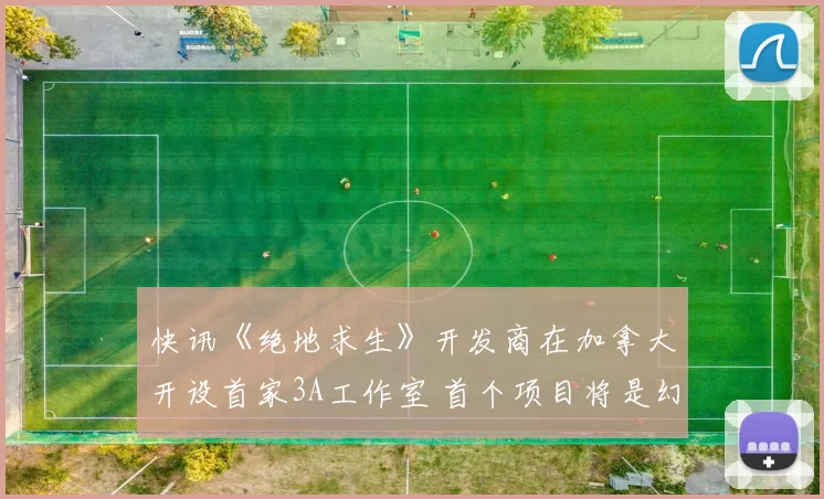 快讯《绝地求生》开发商在加拿大开设首家3A工作室 首个项目将是幻想小说游戏版