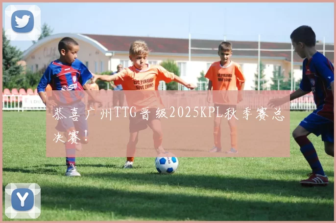 恭喜广州TTG晋级2025KPL秋季赛总决赛！