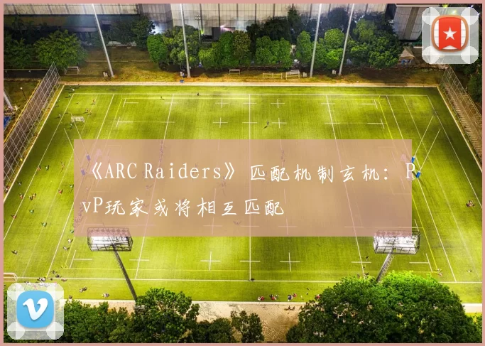 《ARC Raiders》匹配机制玄机：PvP玩家或将相互匹配
