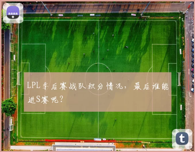 LPL季后赛战队积分情况，最后谁能进S赛呢？