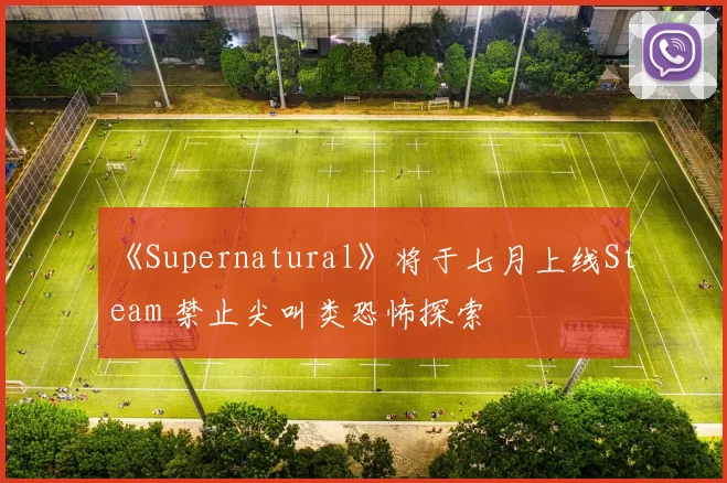 《Supernatural》将于七月上线Steam 禁止尖叫类恐怖探索