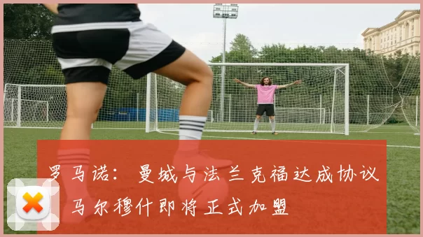 罗马诺：曼城与法兰克福达成协议，马尔穆什即将正式加盟