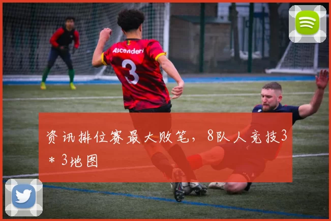资讯排位赛最大败笔，8队人竞技3＊3地图