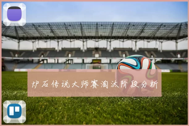 炉石传说大师赛淘汰阶段分析