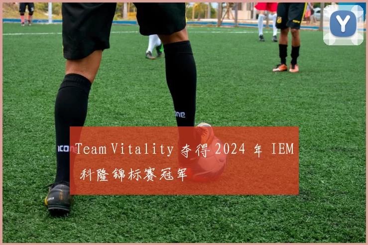 Team Vitality 夺得 2024 年 IEM 科隆锦标赛冠军