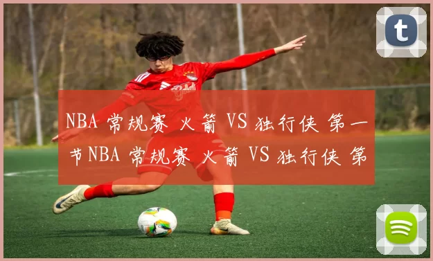 NBA 常规赛 火箭 VS 独行侠 第一节NBA 常规赛 火箭 VS 独行侠 第一节