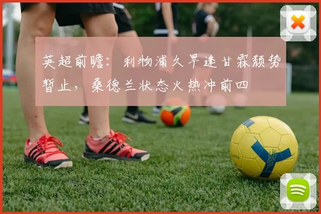 英超前瞻：利物浦久旱逢甘霖颓势暂止，桑德兰状态火热冲前四