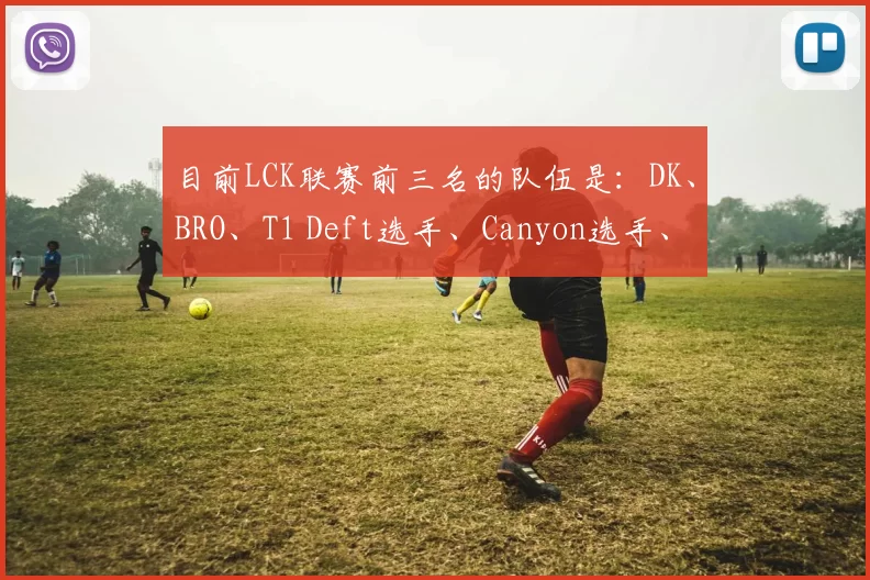 目前LCK联赛前三名的队伍是：DK、BRO、T1 Deft选手、Canyon选手、Zeka选手、Clozer选手