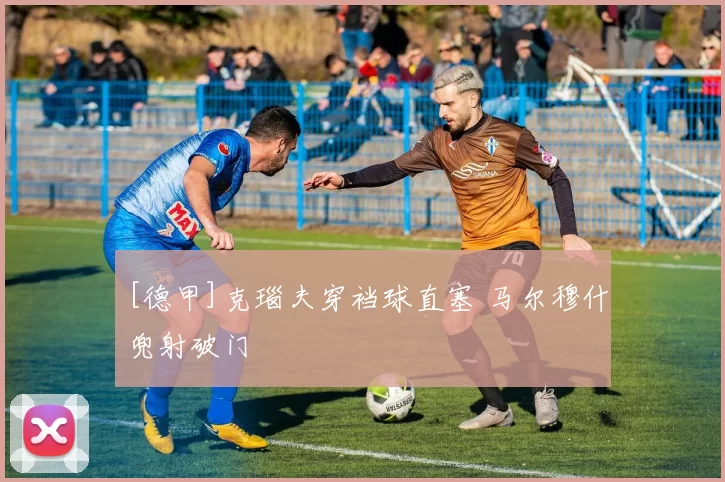 [德甲]克瑙夫穿裆球直塞 马尔穆什兜射破门