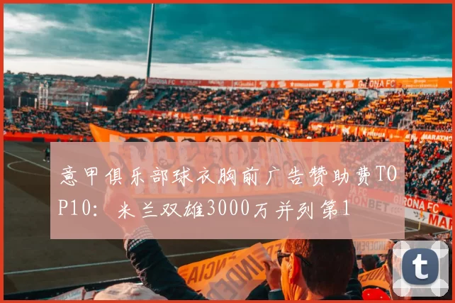 意甲俱乐部球衣胸前广告赞助费TOP10：米兰双雄3000万并列第1